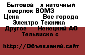 Бытовой 4-х ниточный оверлок ВОМЗ 151-4D › Цена ­ 2 000 - Все города Электро-Техника » Другое   . Ненецкий АО,Тельвиска с.